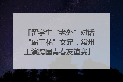 留学生“老外”对话“霸王花”女足，常州上演跨国青春友谊赛
