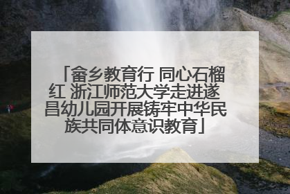 畲乡教育行 同心石榴红 浙江师范大学走进遂昌幼儿园开展铸牢中华民族共同体意识教育