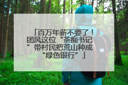 百万年薪不要了！团风这位“茶痴书记”带村民把荒山种成“绿色银行”