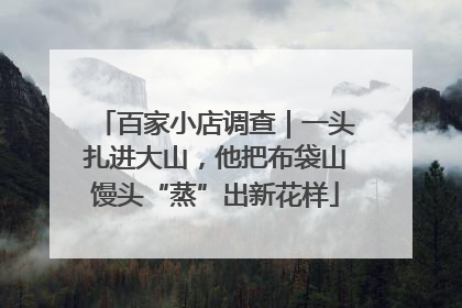 百家小店调查｜一头扎进大山，他把布袋山馒头“蒸”出新花样