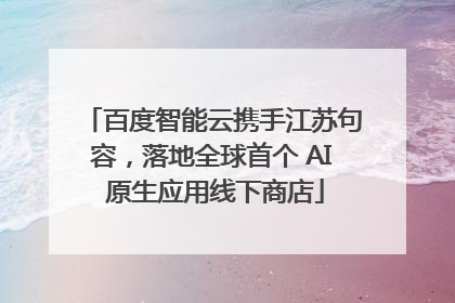 百度智能云携手江苏句容，落地全球首个 AI 原生应用线下商店