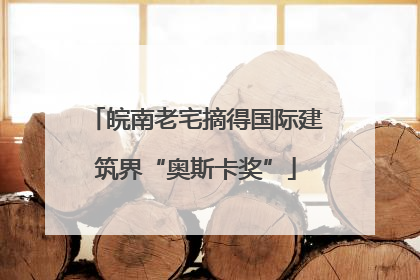 皖南老宅摘得国际建筑界“奥斯卡奖”