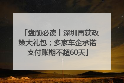 盘前必读丨深圳再获政策大礼包；多家车企承诺支付账期不超60天