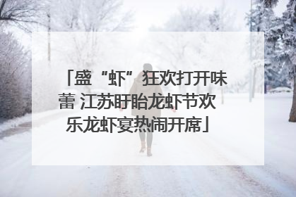 盛“虾”狂欢打开味蕾 江苏盱眙龙虾节欢乐龙虾宴热闹开席