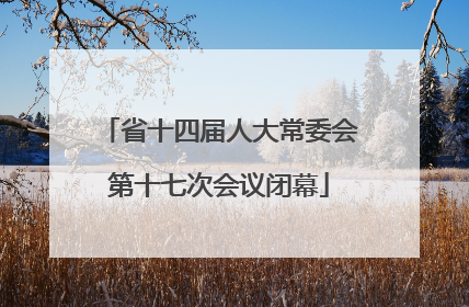 省十四届人大常委会第十七次会议闭幕