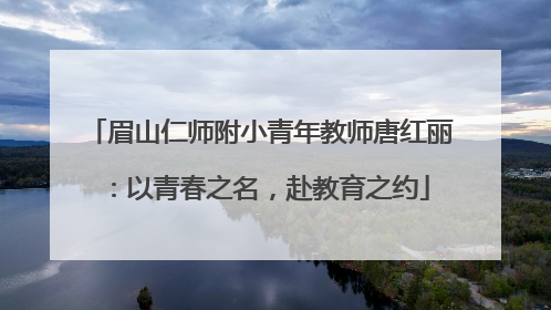 眉山仁师附小青年教师唐红丽：以青春之名，赴教育之约