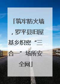 筑牢防火墙，罗平县旧屋基乡织密“三合一”场所安全网
