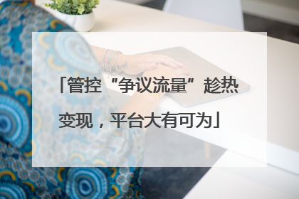管控“争议流量”趁热变现，平台大有可为