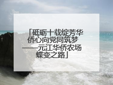 砥砺十载绽芳华 侨心向党同筑梦——元江华侨农场蝶变之路