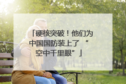 硬核突破！他们为中国国防装上了 “空中千里眼”