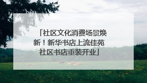 社区文化消费场景焕新！新华书店上流佳苑社区书店重装开业