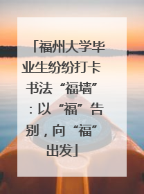 福州大学毕业生纷纷打卡书法“福墙”：以“福”告别，向“福”出发