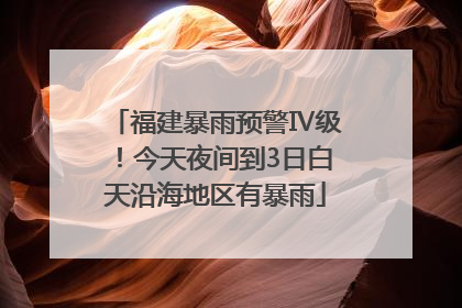 福建暴雨预警Ⅳ级！今天夜间到3日白天沿海地区有暴雨