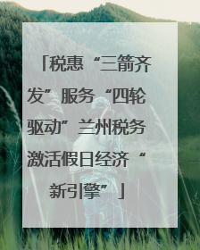 税惠“三箭齐发”服务“四轮驱动”兰州税务激活假日经济“新引擎”