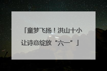 童梦飞扬！洪山十小让诗意绽放“六一”