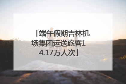 端午假期吉林机场集团运送旅客14.17万人次