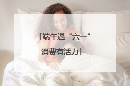 端午遇“六一” 消费有活力