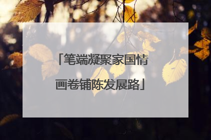 笔端凝聚家国情  画卷铺陈发展路