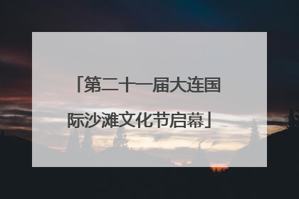 第二十一届大连国际沙滩文化节启幕