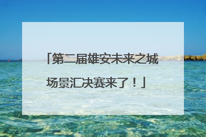 第二届雄安未来之城场景汇决赛来了！