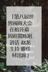 第八届世界闽商大会在榕开幕 周祖翼陈旭讲话 赵龙主持 滕佳材出席