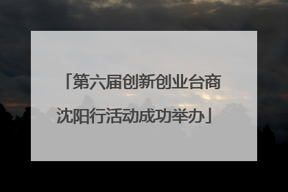 第六届创新创业台商沈阳行活动成功举办
