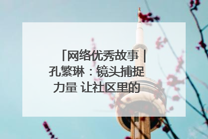 网络优秀故事｜孔繁琳：镜头捕捉力量 让社区里的温暖“被看见”