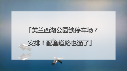 美兰西湖公园缺停车场？安排！配套道路也通了