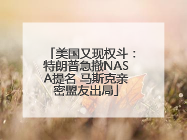 美国又现权斗：特朗普急撤NASA提名 马斯克亲密盟友出局