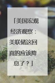 美国宏观经济观察：美联储这回真的应该降息了？