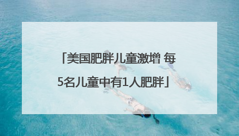美国肥胖儿童激增 每5名儿童中有1人肥胖