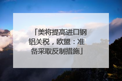 美将提高进口钢铝关税，欧盟：准备采取反制措施