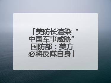 美防长渲染“中国军事威胁” 国防部：美方必将反噬自身