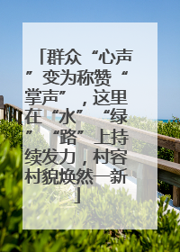 群众“心声”变为称赞“掌声”，这里在“水”“绿”“路”上持续发力，村容村貌焕然一新