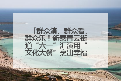 群众演、群众看、群众乐！新泰青云街道“六一”汇演用“文化大餐”烹出幸福“烟火气”
