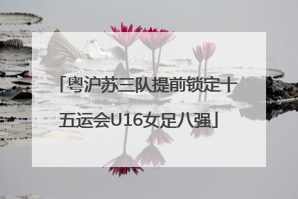 粤沪苏三队提前锁定十五运会U16女足八强
