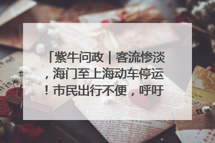 紫牛问政｜客流惨淡，海门至上海动车停运！市民出行不便，呼吁铁路部门恢复班次