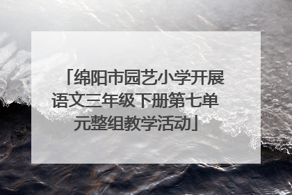 绵阳市园艺小学开展语文三年级下册第七单元整组教学活动