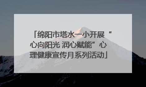 绵阳市塔水一小开展“心向阳光 润心赋能”心理健康宣传月系列活动