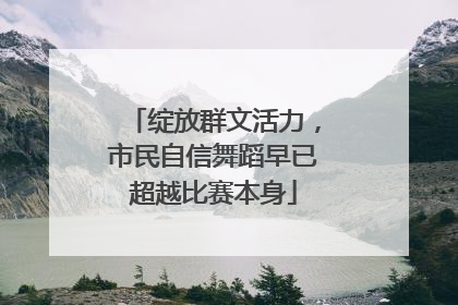 绽放群文活力，市民自信舞蹈早已超越比赛本身