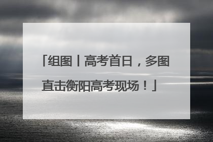 组图丨高考首日，多图直击衡阳高考现场！