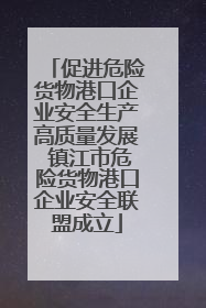 促进危险货物港口企业安全生产高质量发展 镇江市危险货物港口企业安全联盟成立