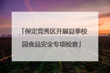 保定竞秀区开展夏季校园食品安全专项检查