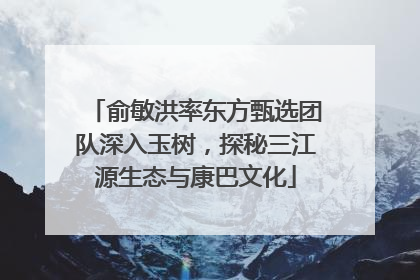 俞敏洪率东方甄选团队深入玉树，探秘三江源生态与康巴文化