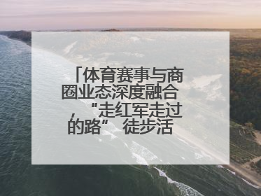 体育赛事与商圈业态深度融合，“走红军走过的路” 徒步活动举行推介会