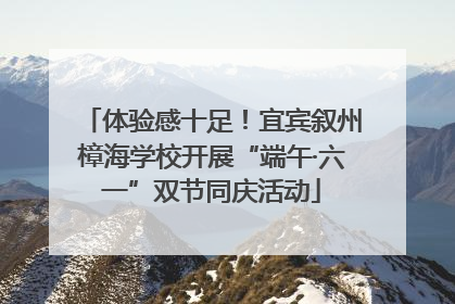 体验感十足！宜宾叙州樟海学校开展“端午·六一”双节同庆活动