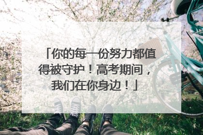 你的每一份努力都值得被守护！高考期间，我们在你身边！