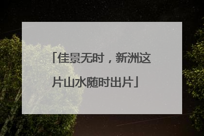 佳景无时，新洲这片山水随时出片