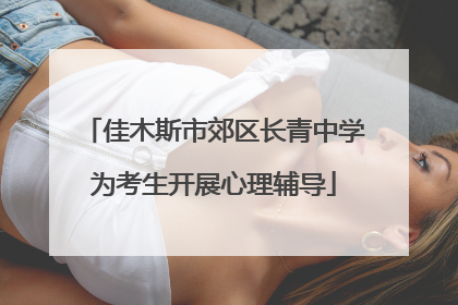 佳木斯市郊区长青中学为考生开展心理辅导