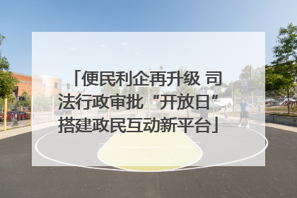 便民利企再升级 司法行政审批“开放日”搭建政民互动新平台